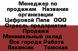 Менеджер по продажам › Название организации ­ Цифровой Папа, ООО › Отрасль предприятия ­ Продажи › Минимальный оклад ­ 1 - Все города Работа » Вакансии   . Томская обл.,Кедровый г.